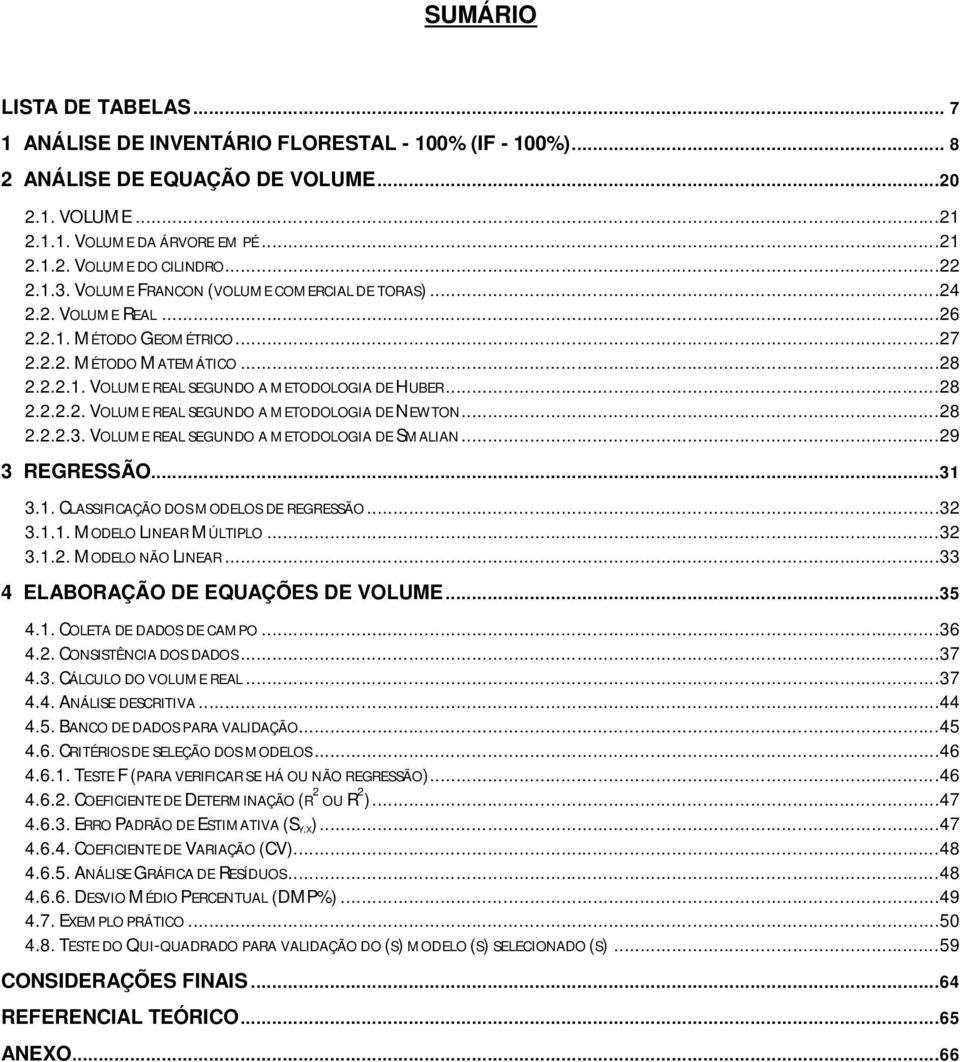 ..28 2.2.2.3. VOLUME REAL SEGUNDO A METODOLOGIA DE SMALIAN...29 3 REGRESSÃO...31 3.1. CLASSIFICAÇÃO DOS MODELOS DE REGRESSÃO...32 3.1.1. MODELO LINEAR MÚLTIPLO...32 3.1.2. MODELO NÃO LINEAR.