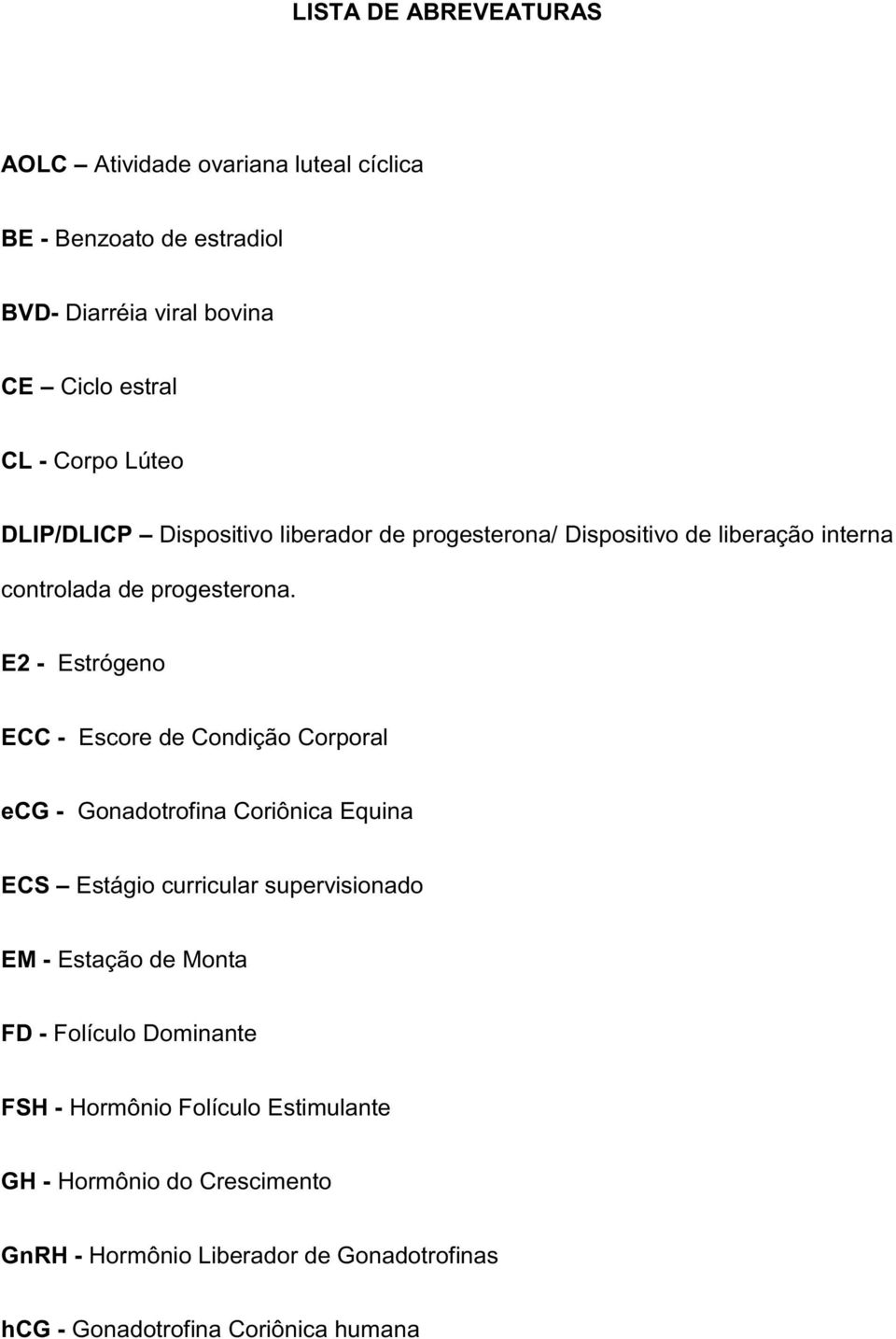 E2 - Estrógeno ECC - Escore de Condição Corporal ecg - Gonadotrofina Coriônica Equina ECS Estágio curricular supervisionado EM - Estação de