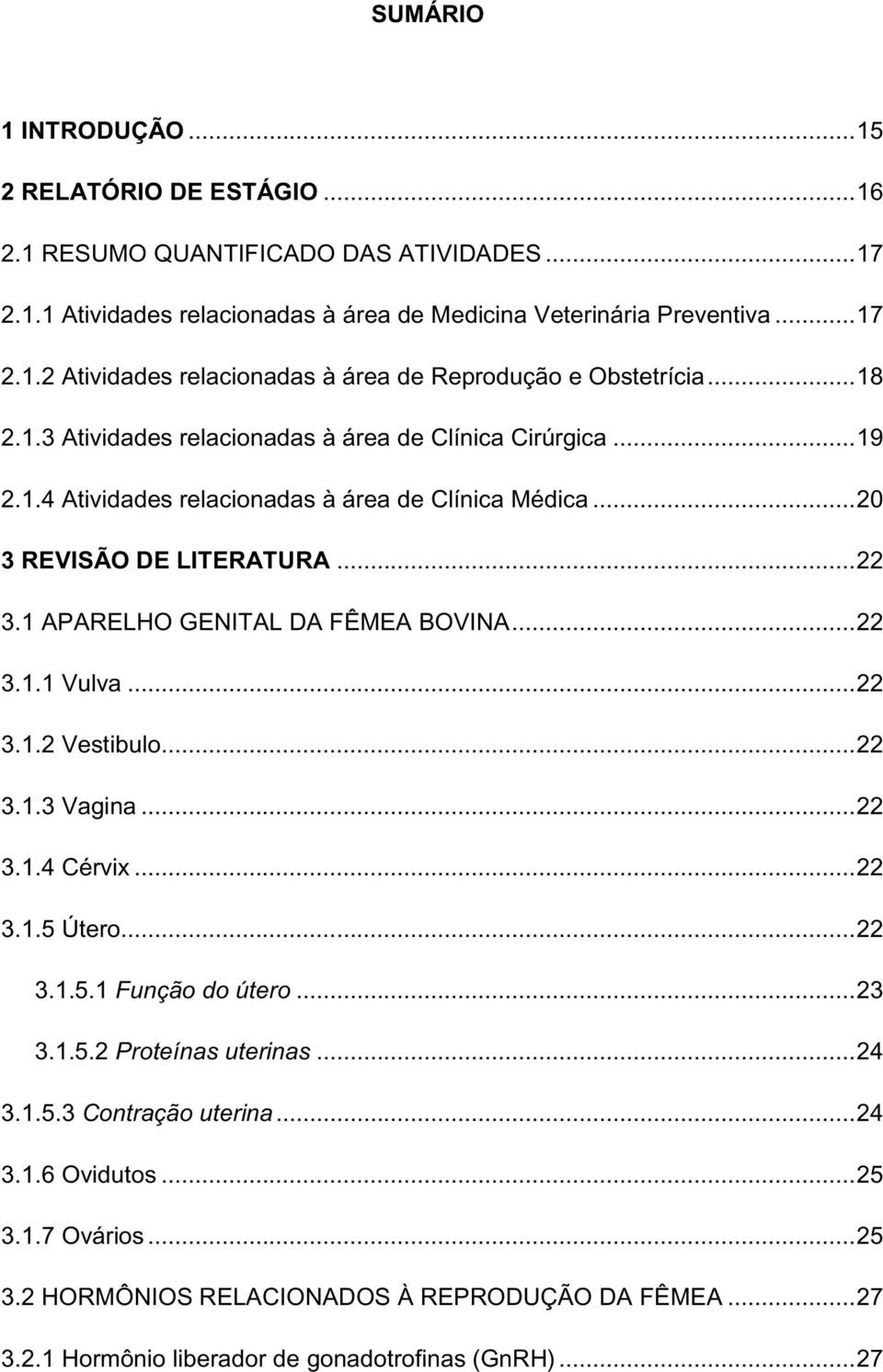 .. 22 3.1.1 Vulva... 22 3.1.2 Vestibulo... 22 3.1.3 Vagina... 22 3.1.4 Cérvix... 22 3.1.5 Útero... 22 3.1.5.1 Função do útero... 23 3.1.5.2 Proteínas uterinas... 24 3.1.5.3 Contração uterina... 24 3.1.6 Ovidutos.