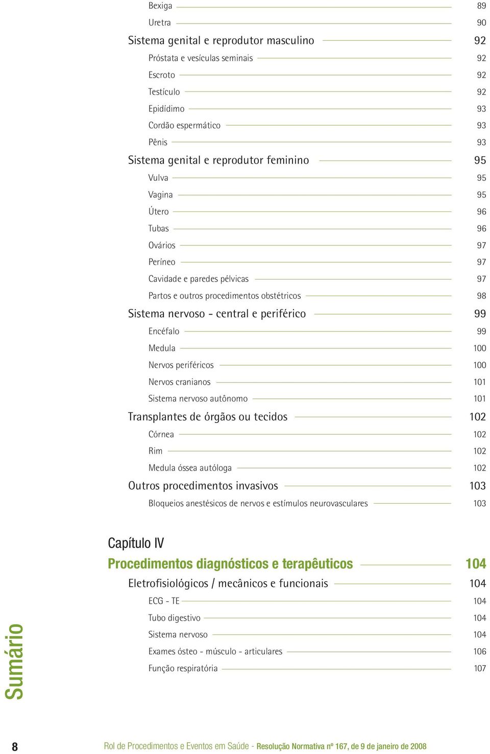 Medula 100 Nervos periféricos 100 Nervos cranianos 101 Sistema nervoso autônomo 101 Transplantes de órgãos ou tecidos 102 Córnea 102 Rim 102 Medula óssea autóloga 102 Outros procedimentos invasivos