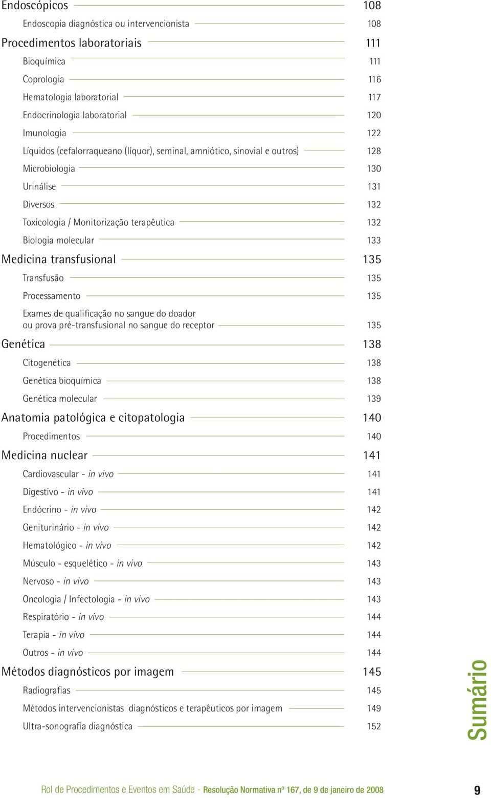 Medicina transfusional 135 Transfusão 135 Processamento 135 Exames de qualificação no sangue do doador ou prova pré-transfusional no sangue do receptor 135 Genética 138 Citogenética 138 Genética