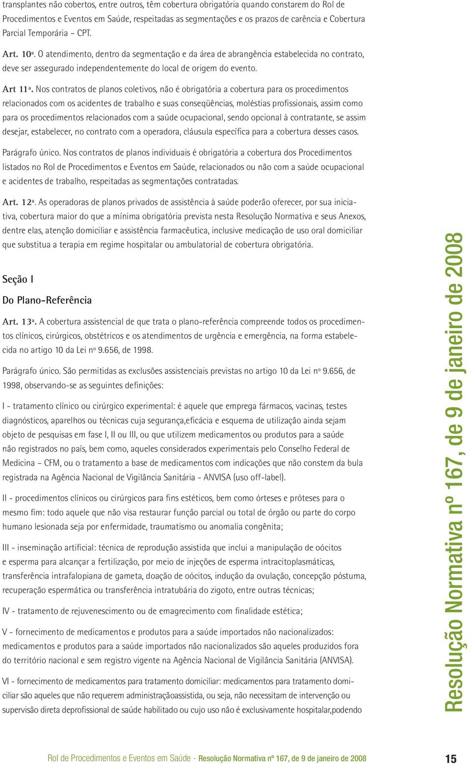 Nos contratos de planos coletivos, não é obrigatória a cobertura para os procedimentos relacionados com os acidentes de trabalho e suas conseqüências, moléstias profissionais, assim como para os