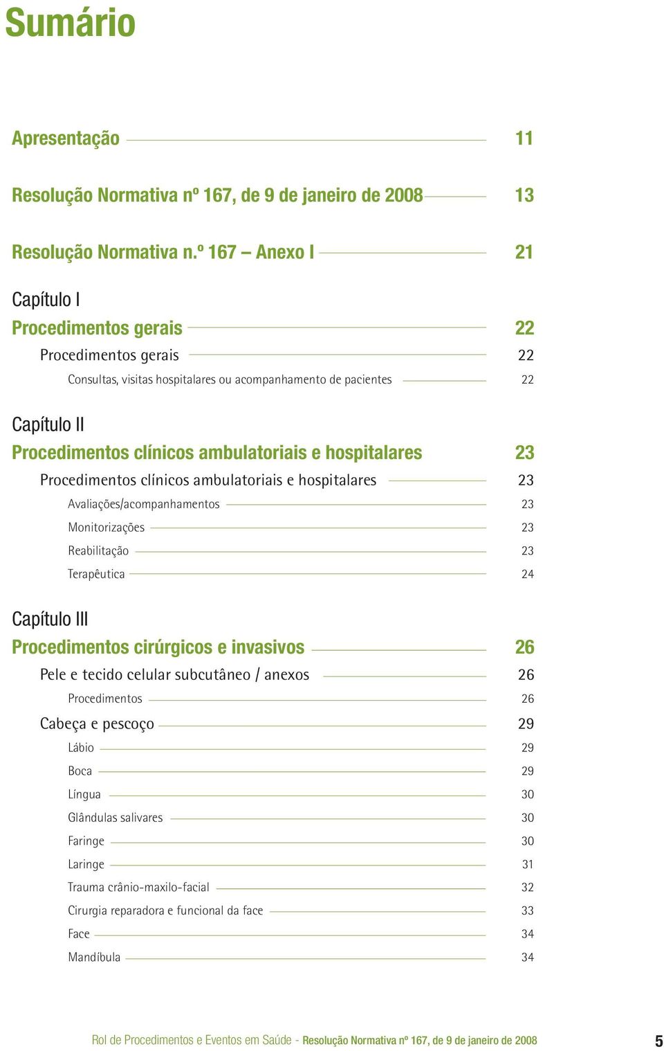 hospitalares 23 Procedimentos clínicos ulatoriais e hospitalares 23 Avaliações/acompanhamentos 23 Monitorizações 23 Reabilitação 23 Terapêutica 24 Capítulo III Procedimentos cirúrgicos e invasivos 26