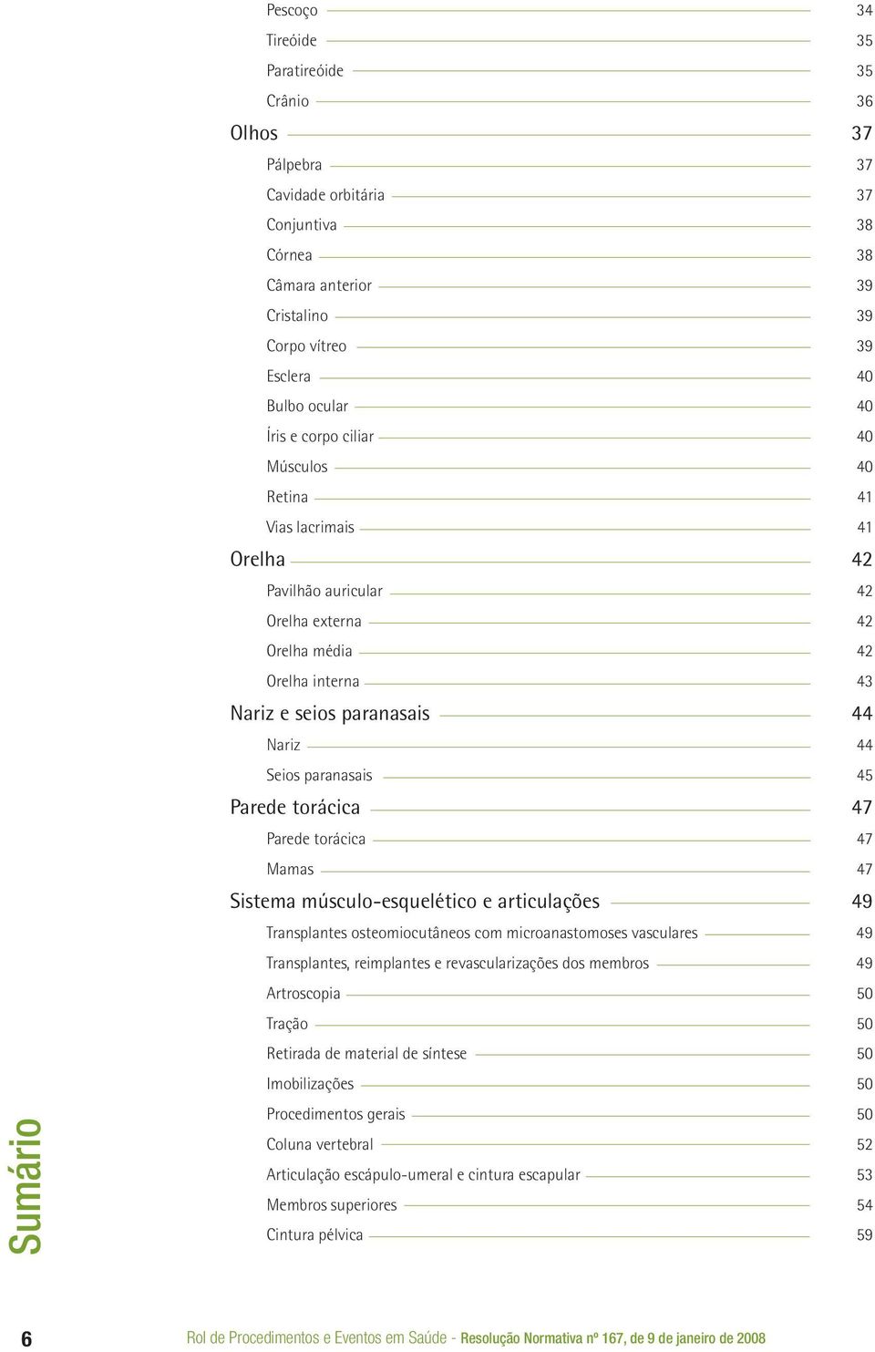 paranasais 45 Parede torácica 47 Parede torácica 47 Mamas 47 Sistema músculo-esquelético e articulações 49 Transplantes osteomiocutâneos com microanastomoses vasculares 49 Transplantes, reimplantes e