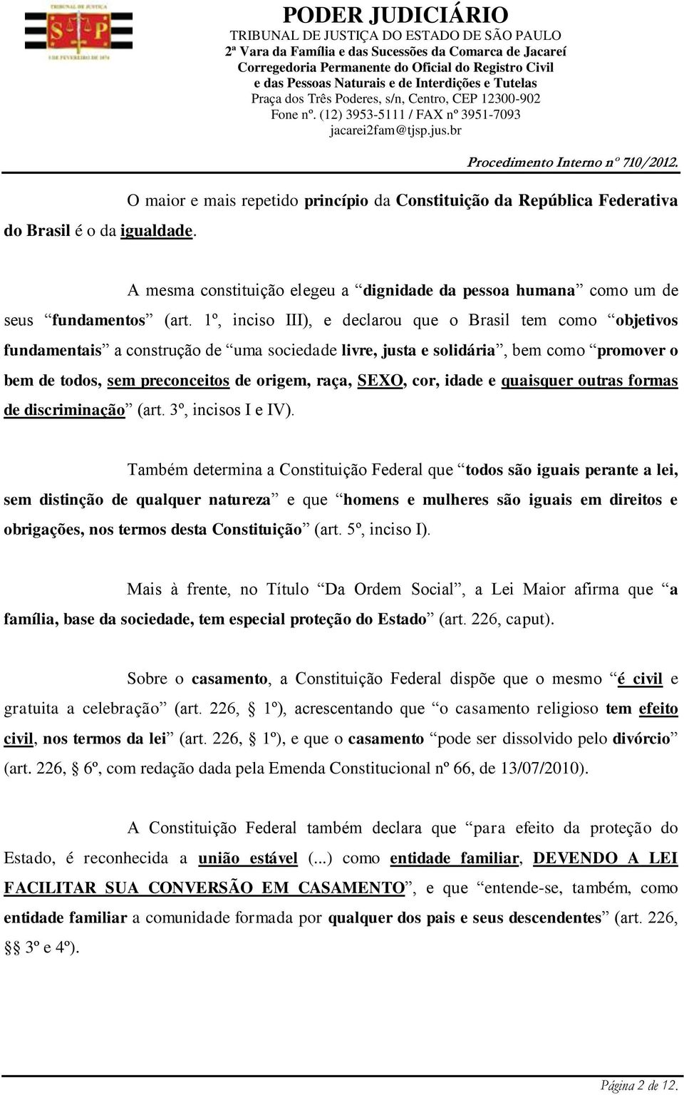 1º, inciso III), e declarou que o Brasil tem como objetivos fundamentais a construção de uma sociedade livre, justa e solidária, bem como promover o bem de todos, sem preconceitos de origem, raça,