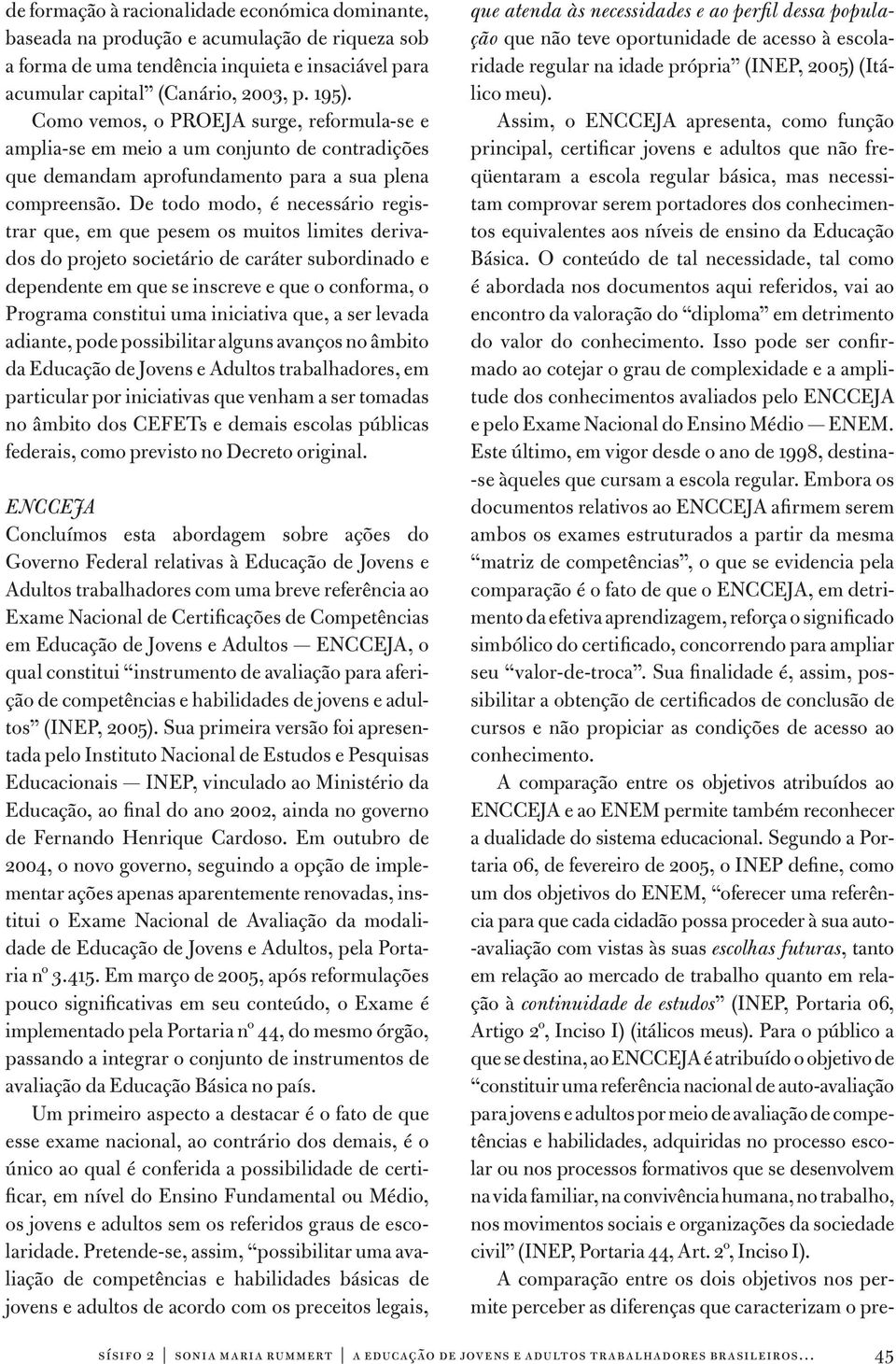 De todo modo, é necessário registrar que, em que pesem os muitos limites derivados do projeto societário de caráter subordinado e dependente em que se inscreve e que o conforma, o Programa constitui