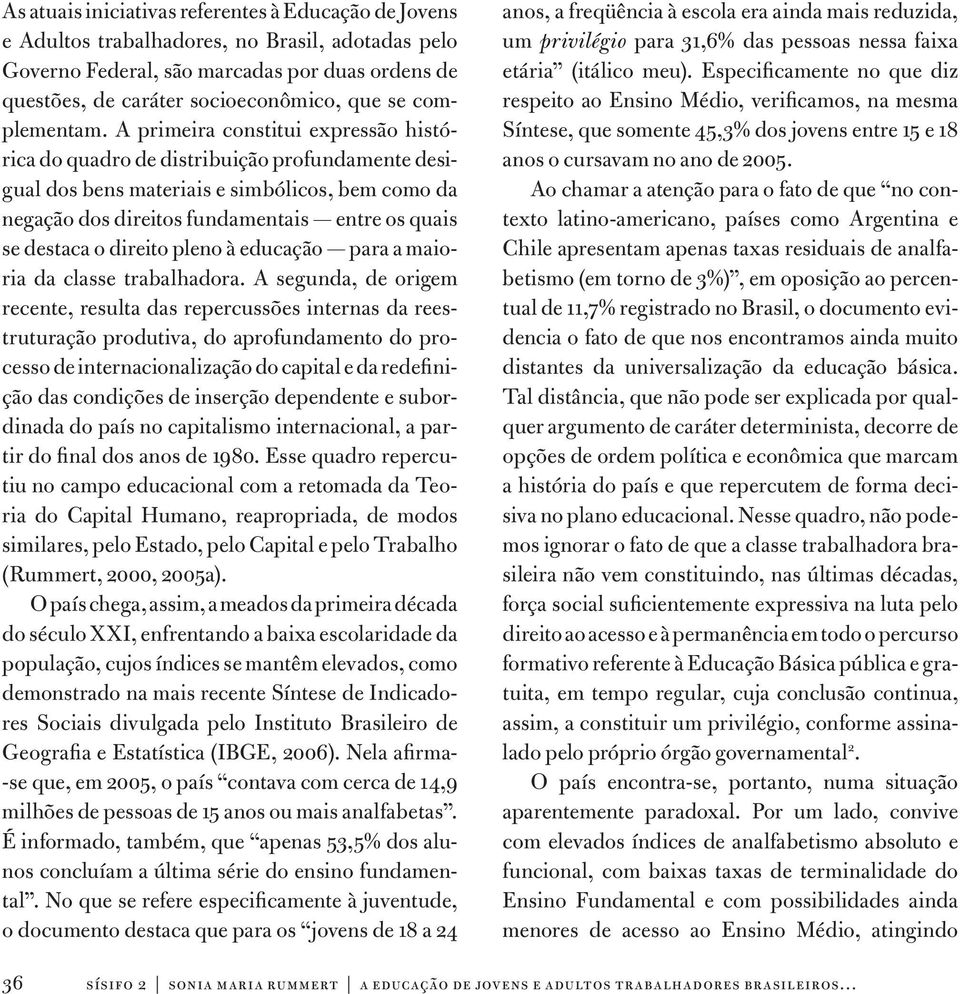 A primeira constitui expressão histórica do quadro de distribuição profundamente desigual dos bens materiais e simbólicos, bem como da negação dos direitos fundamentais entre os quais se destaca o