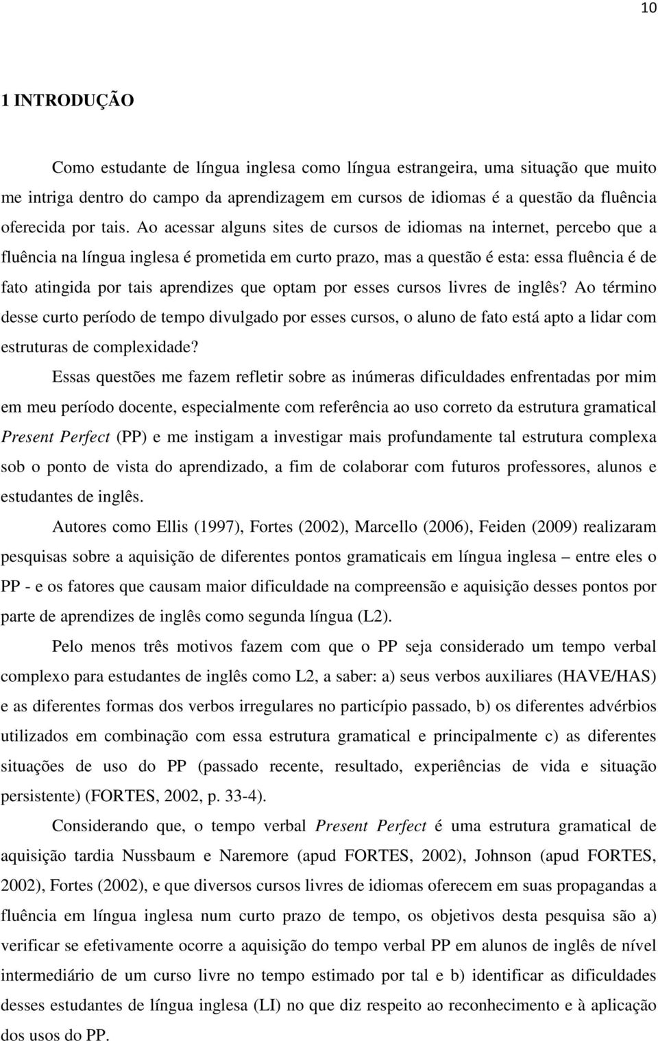 aprendizes que optam por esses cursos livres de inglês? Ao término desse curto período de tempo divulgado por esses cursos, o aluno de fato está apto a lidar com estruturas de complexidade?