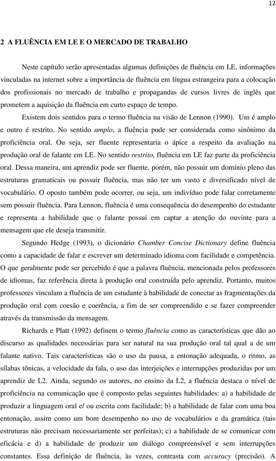 Existem dois sentidos para o termo fluência na visão de Lennon (1990). Um é amplo e outro é restrito. No sentido amplo, a fluência pode ser considerada como sinônimo da proficiência oral.