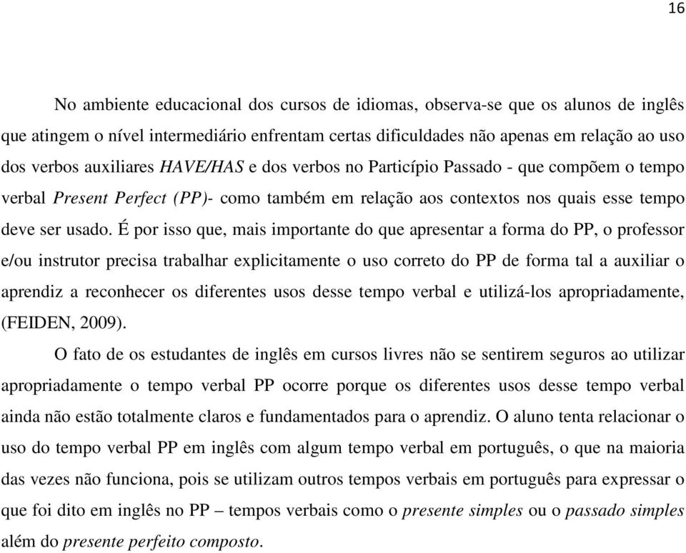 É por isso que, mais importante do que apresentar a forma do PP, o professor e/ou instrutor precisa trabalhar explicitamente o uso correto do PP de forma tal a auxiliar o aprendiz a reconhecer os