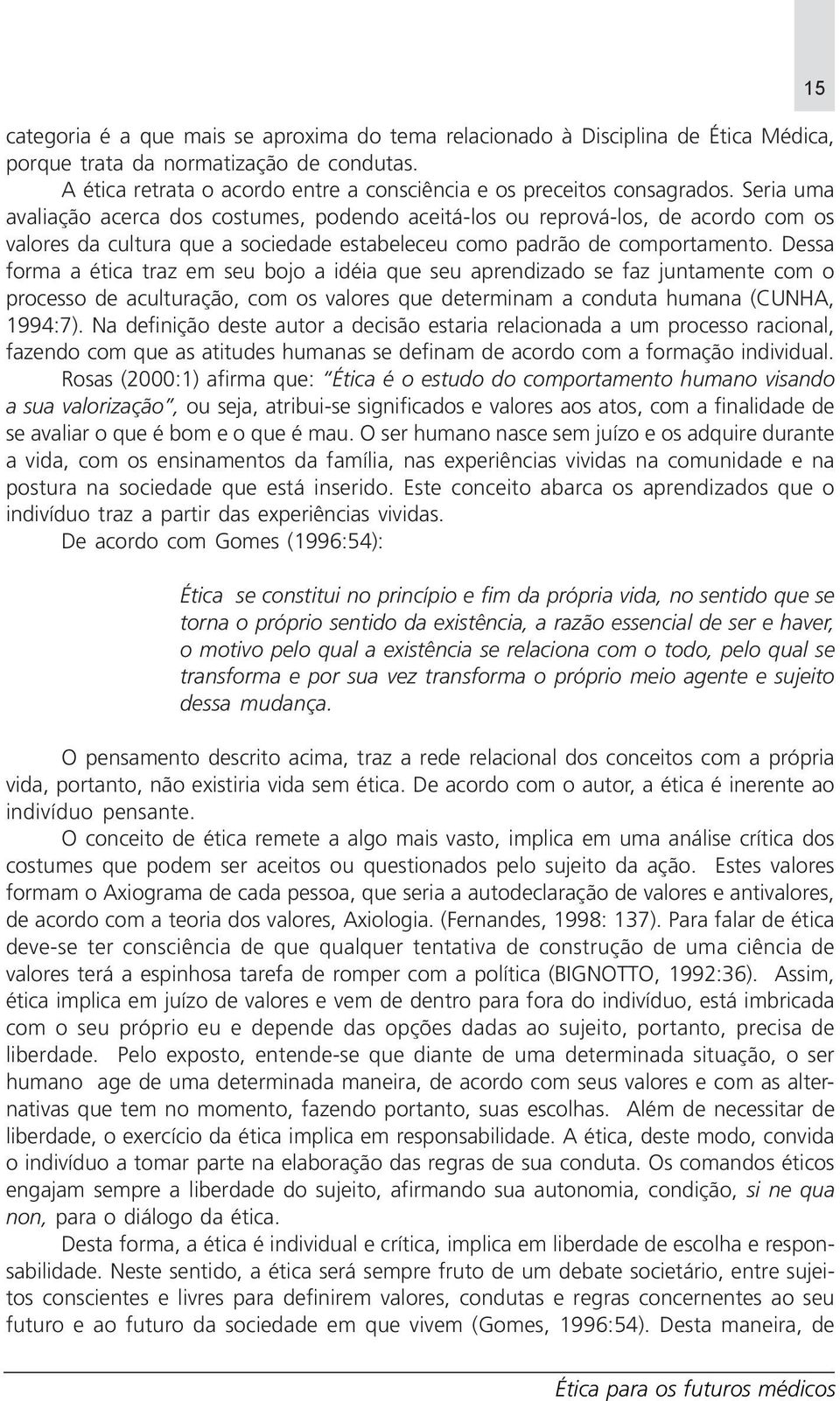 Dessa forma a ética traz em seu bojo a idéia que seu aprendizado se faz juntamente com o processo de aculturação, com os valores que determinam a conduta humana (CUNHA, 1994:7).