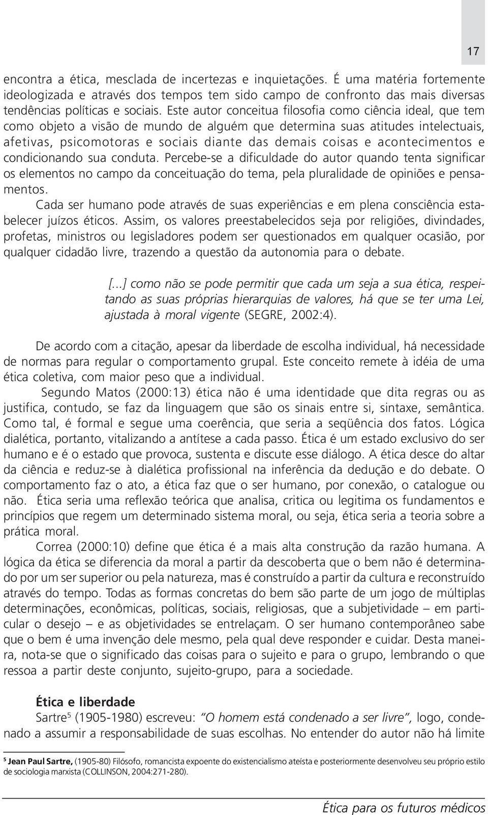 acontecimentos e condicionando sua conduta. Percebe-se a dificuldade do autor quando tenta significar os elementos no campo da conceituação do tema, pela pluralidade de opiniões e pensamentos.