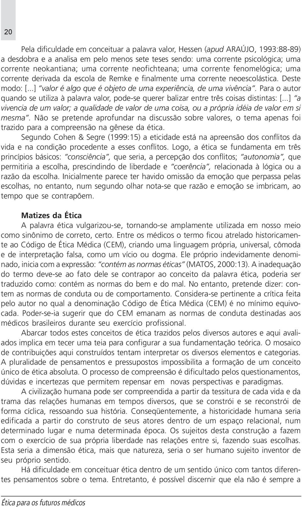 ..] valor é algo que é objeto de uma experiência, de uma vivência. Para o autor quando se utiliza à palavra valor, pode-se querer balizar entre três coisas distintas: [.