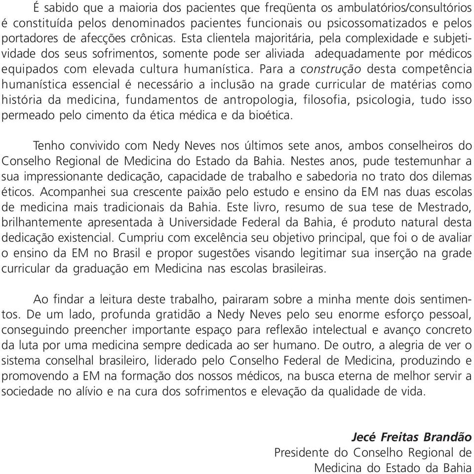 Para a construção desta competência humanística essencial é necessário a inclusão na grade curricular de matérias como história da medicina, fundamentos de antropologia, filosofia, psicologia, tudo