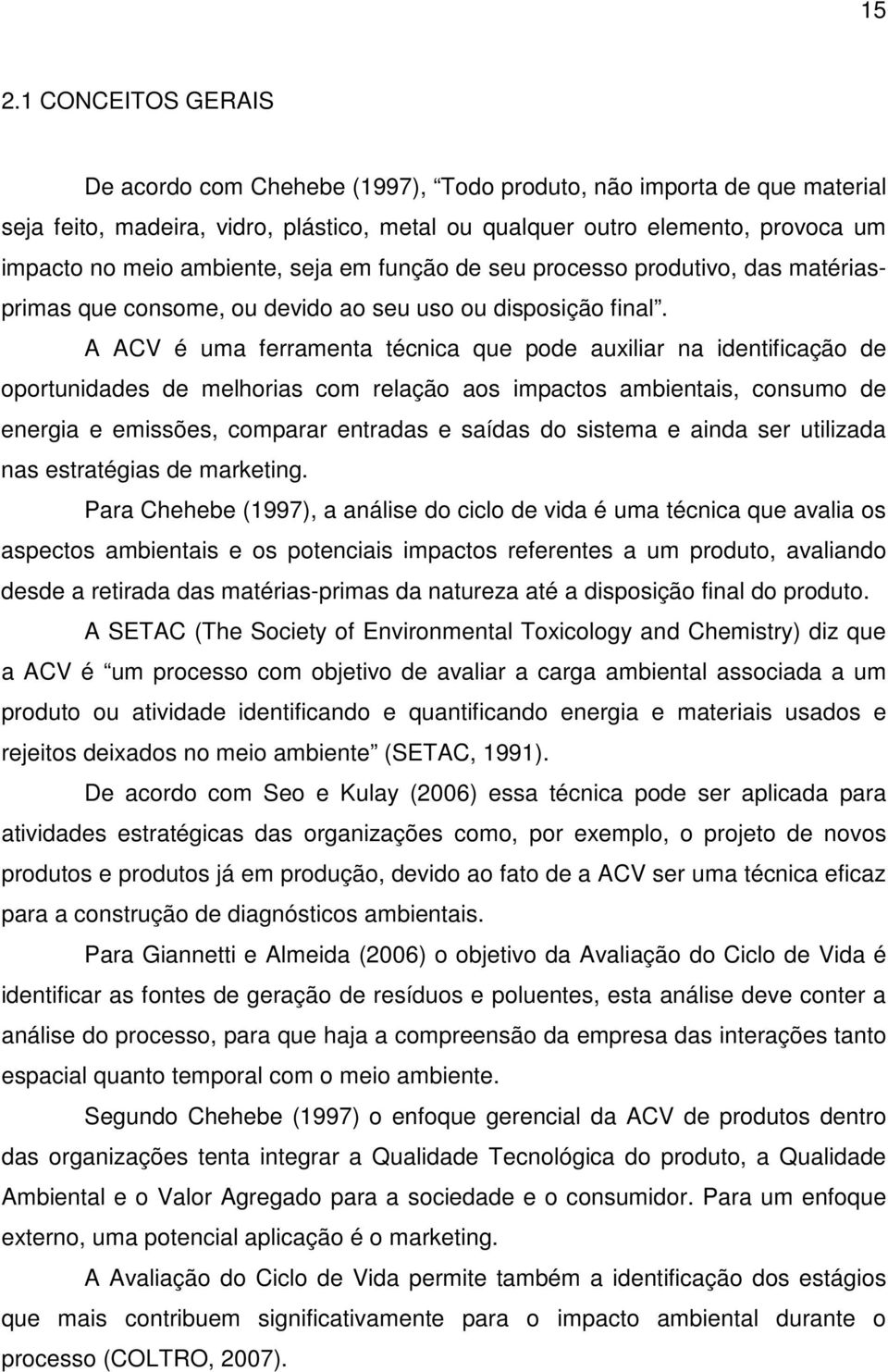 A ACV é uma ferramenta técnica que pode auxiliar na identificação de oportunidades de melhorias com relação aos impactos ambientais, consumo de energia e emissões, comparar entradas e saídas do