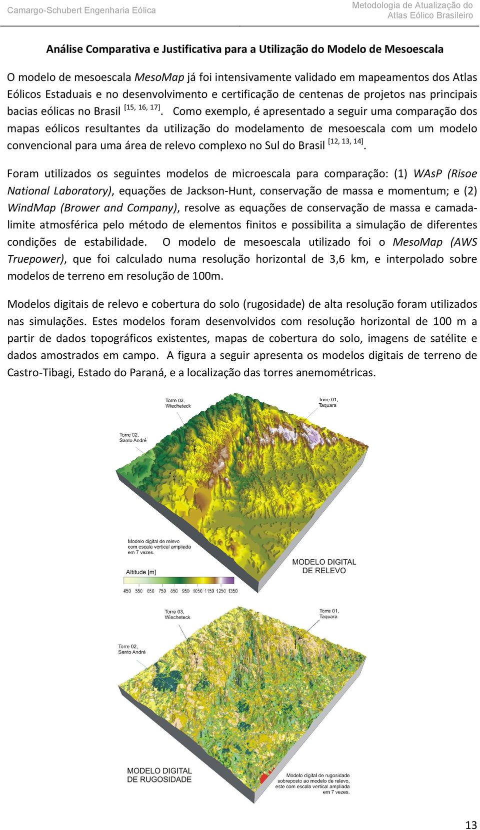 Como exemplo, é apresentado a seguir uma comparação dos mapas eólicos resultantes da utilização do modelamento de mesoescala com um modelo convencional para uma área de relevo complexo no Sul do