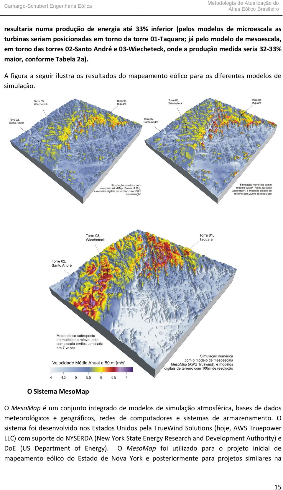 O Sistema MesoMap O MesoMap é um conjunto integrado de modelos de simulação atmosférica, bases de dados meteorológicos e geográficos, redes de computadores e sistemas de armazenamento.