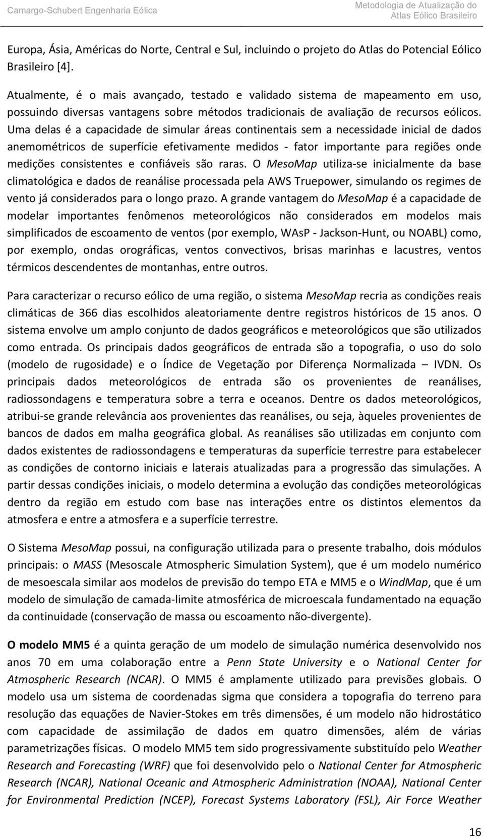 Uma delas é a capacidade de simular áreas continentais sem a necessidade inicial de dados anemométricos de superfície efetivamente medidos fator importante para regiões onde medições consistentes e