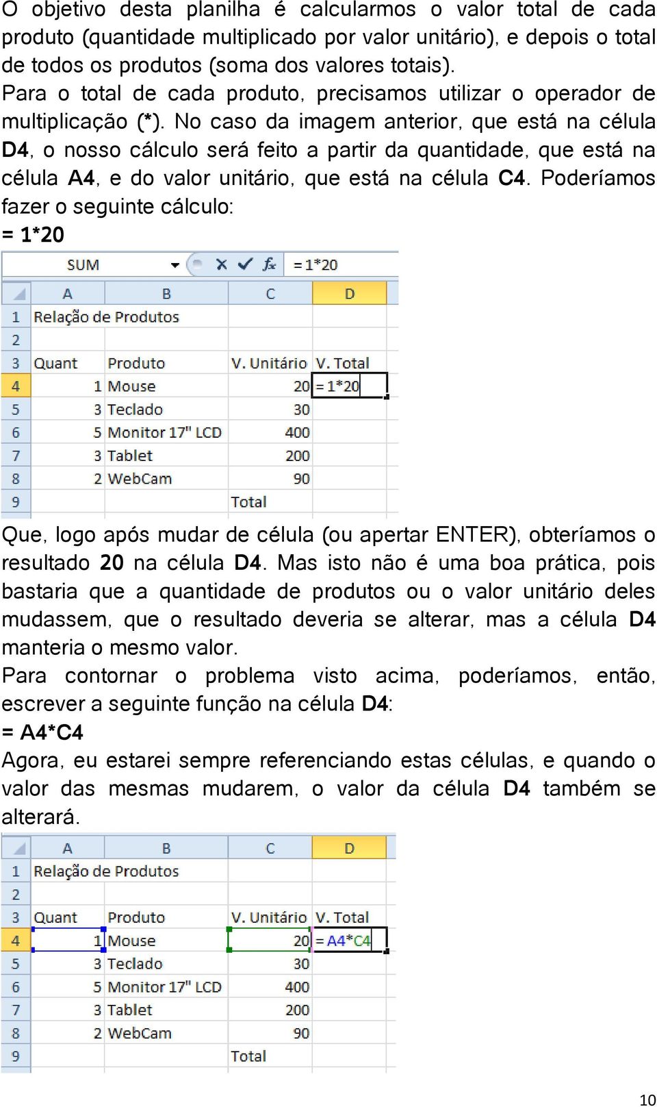 No caso da imagem anterior, que está na célula D4, o nosso cálculo será feito a partir da quantidade, que está na célula A4, e do valor unitário, que está na célula C4.