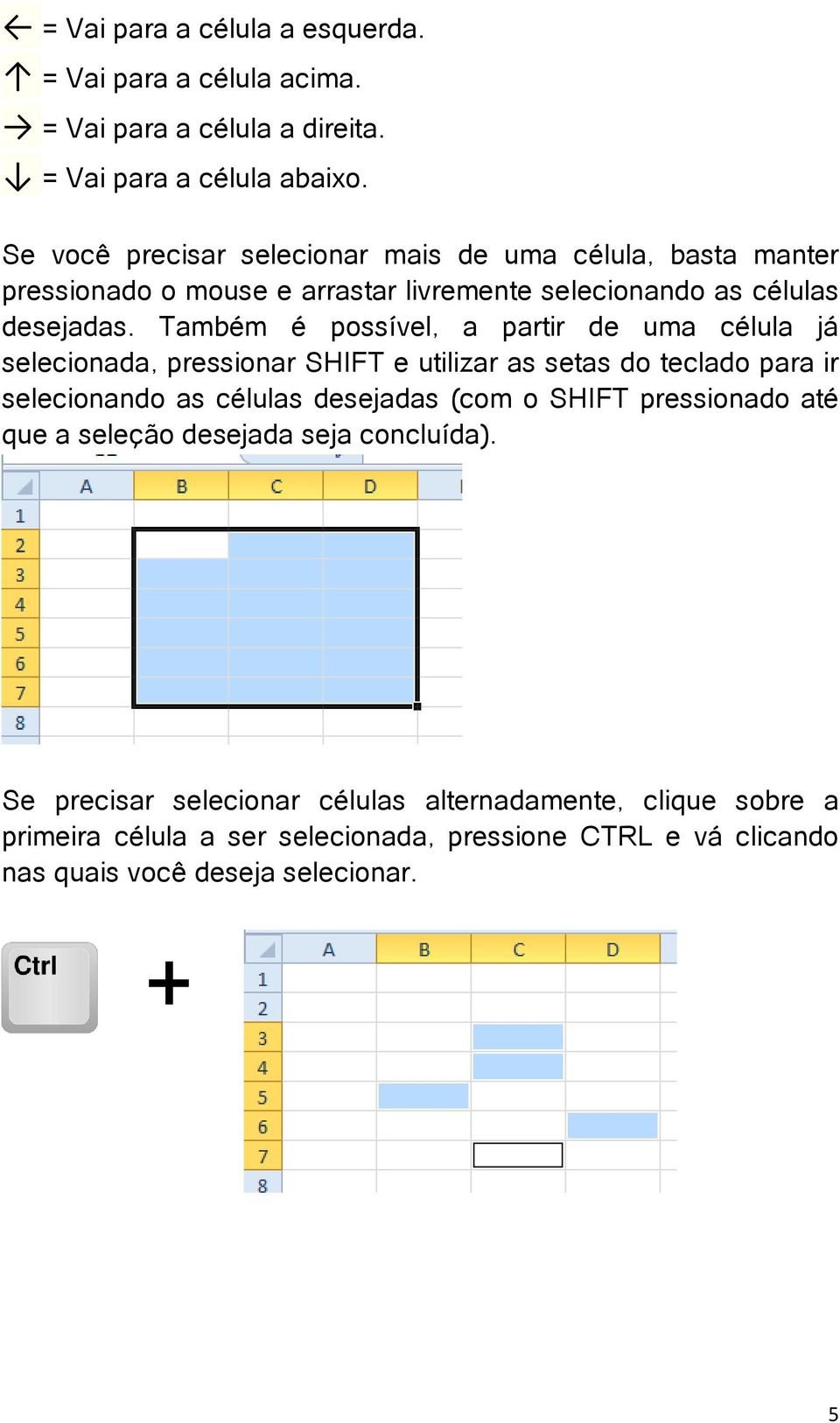 Também é possível, a partir de uma célula já selecionada, pressionar SHIFT e utilizar as setas do teclado para ir selecionando as células desejadas (com o