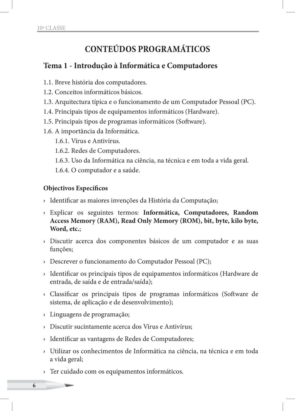 A importância da Informática. 1.6.1. Vírus e Antivírus. 1.6.2. Redes de Computadores. 1.6.3. Uso da Informática na ciência, na técnica e em toda a vida geral. 1.6.4. O computador e a saúde.