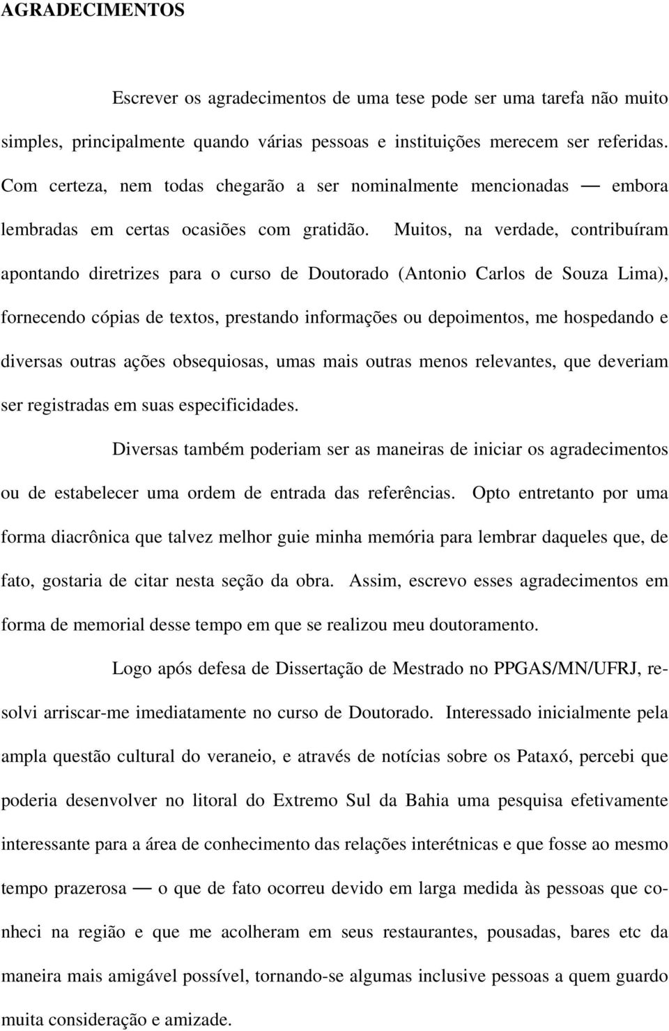 Muitos, na verdade, contribuíram apontando diretrizes para o curso de Doutorado (Antonio Carlos de Souza Lima), fornecendo cópias de textos, prestando informações ou depoimentos, me hospedando e