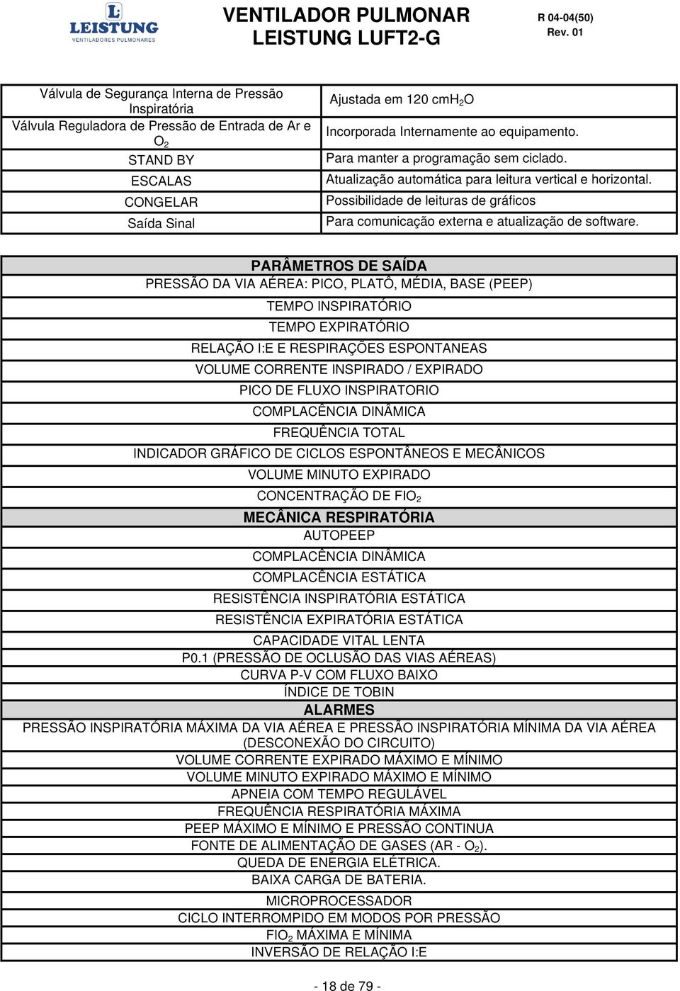 PARÂMETROS DE SAÍDA PRESSÃO DA VIA AÉREA: PICO, PLATÔ, MÉDIA, BASE (PEEP) TEMPO INSPIRATÓRIO TEMPO EXPIRATÓRIO RELAÇÃO I:E E RESPIRAÇÕES ESPONTANEAS VOLUME CORRENTE INSPIRADO / EXPIRADO PICO DE FLUXO