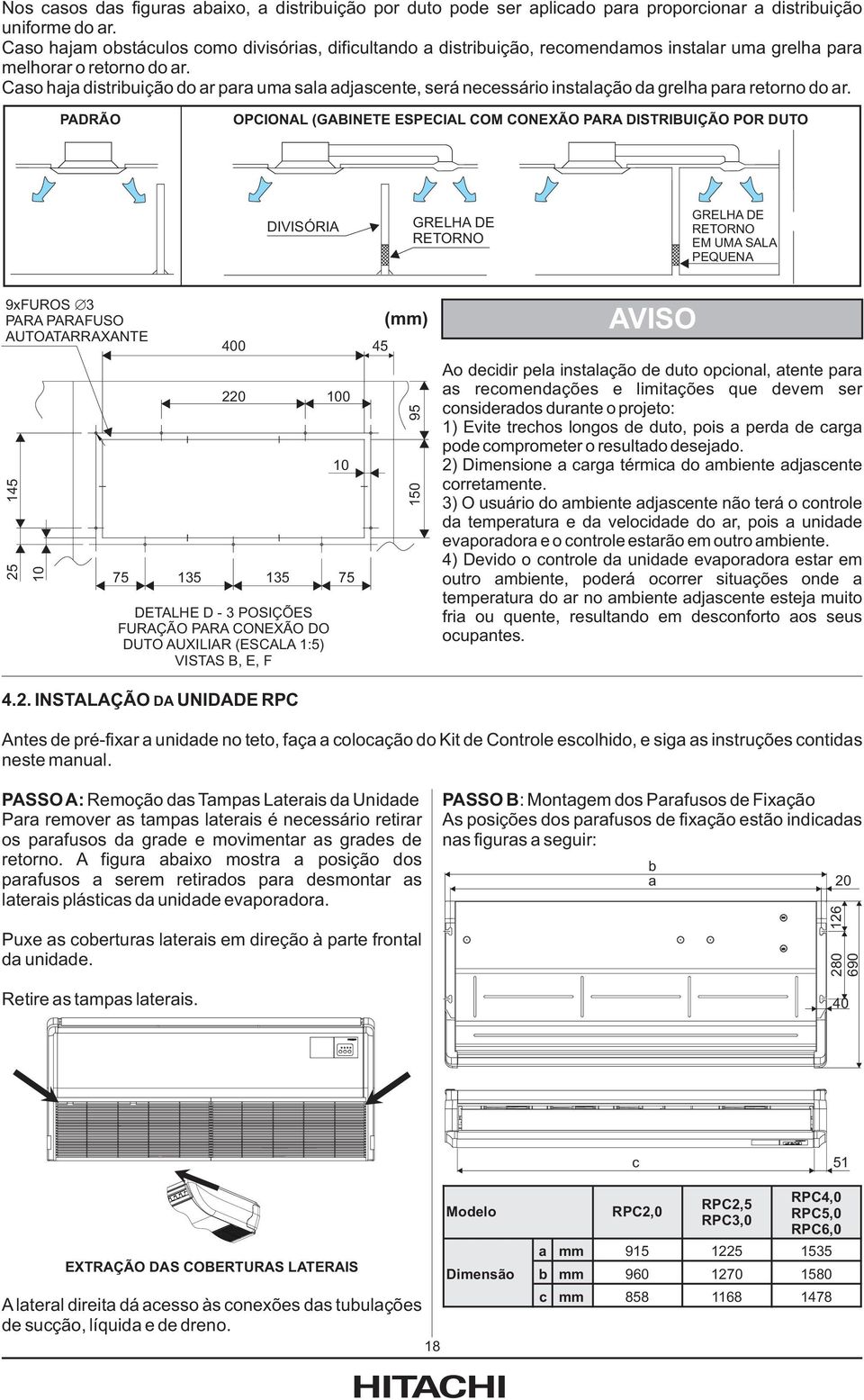 Caso haja distribuição do ar para uma sala adjascente, será necessário instalação da grelha para retorno do ar.