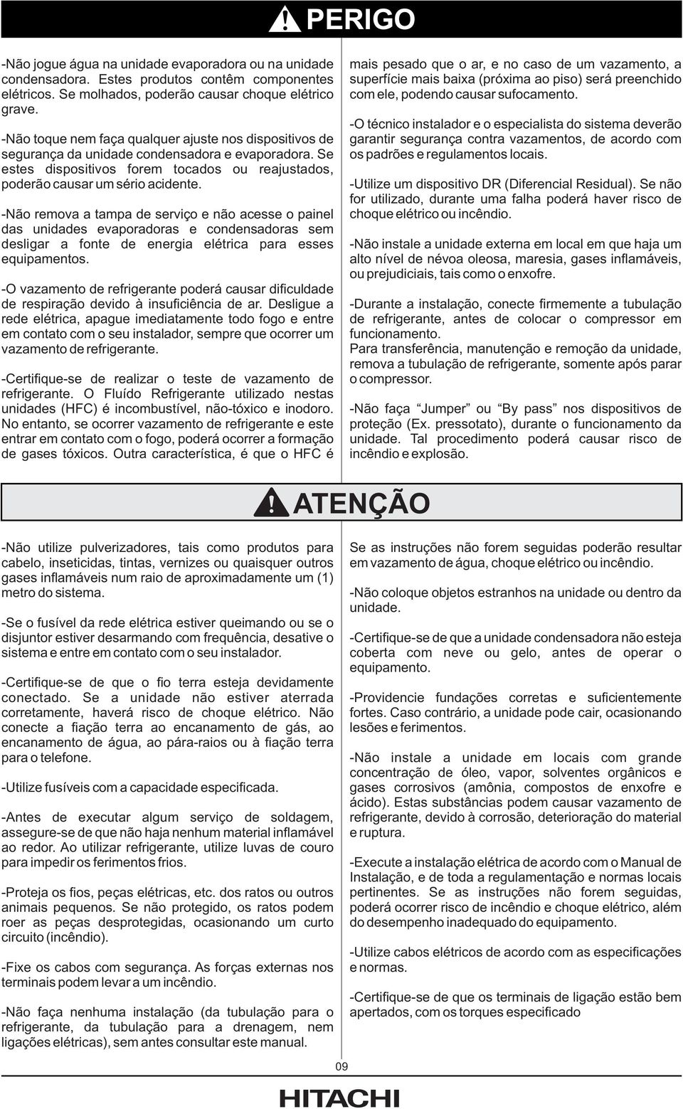 -Não remova a tampa de serviço e não acesse o painel das unidades evaporadoras e condensadoras sem desligar a fonte de energia elétrica para esses equipamentos.