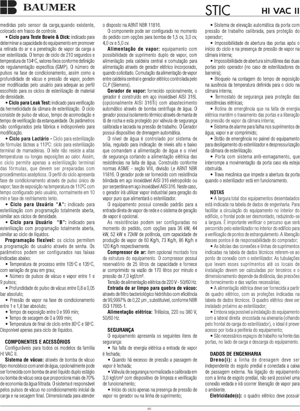 O tempo de ciclo de 210 segundos e temperatura de 134 o C, valores fixos conforme definição de regulamentação específica (GMP).