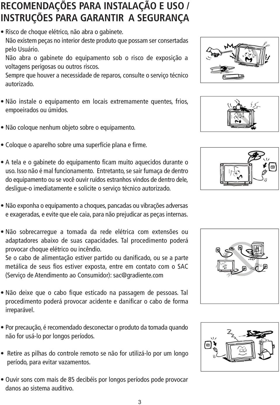 Sempre que houver a necessidade de reparos, consulte o serviço técnico autorizado. Não instale o equipamento em locais extremamente quentes, frios, empoeirados ou úmidos.