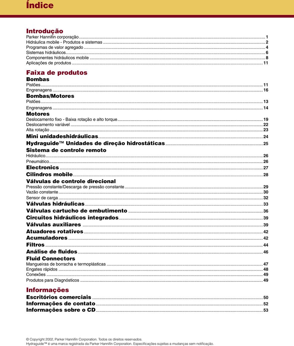 ..19 Deslocamento variável...22 Alta rotação...23 Mini unidadeshidráulicas...24 Hydraguide Unidades de direção hidrostáticas...25 Sistema de controle remoto Hidráulico...26 Pneumático...26 Electronics.