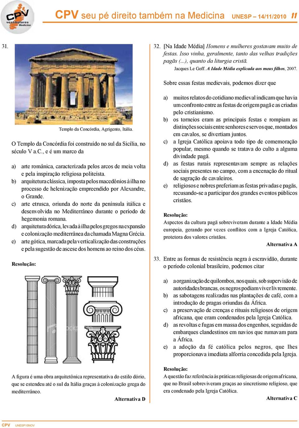 O Templo da Concórdia foi construído no sul da Sicília, no século V a.c., e é um marco da a) arte românica, caracterizada pelos arcos de meia volta e pela inspiração religiosa politeísta.