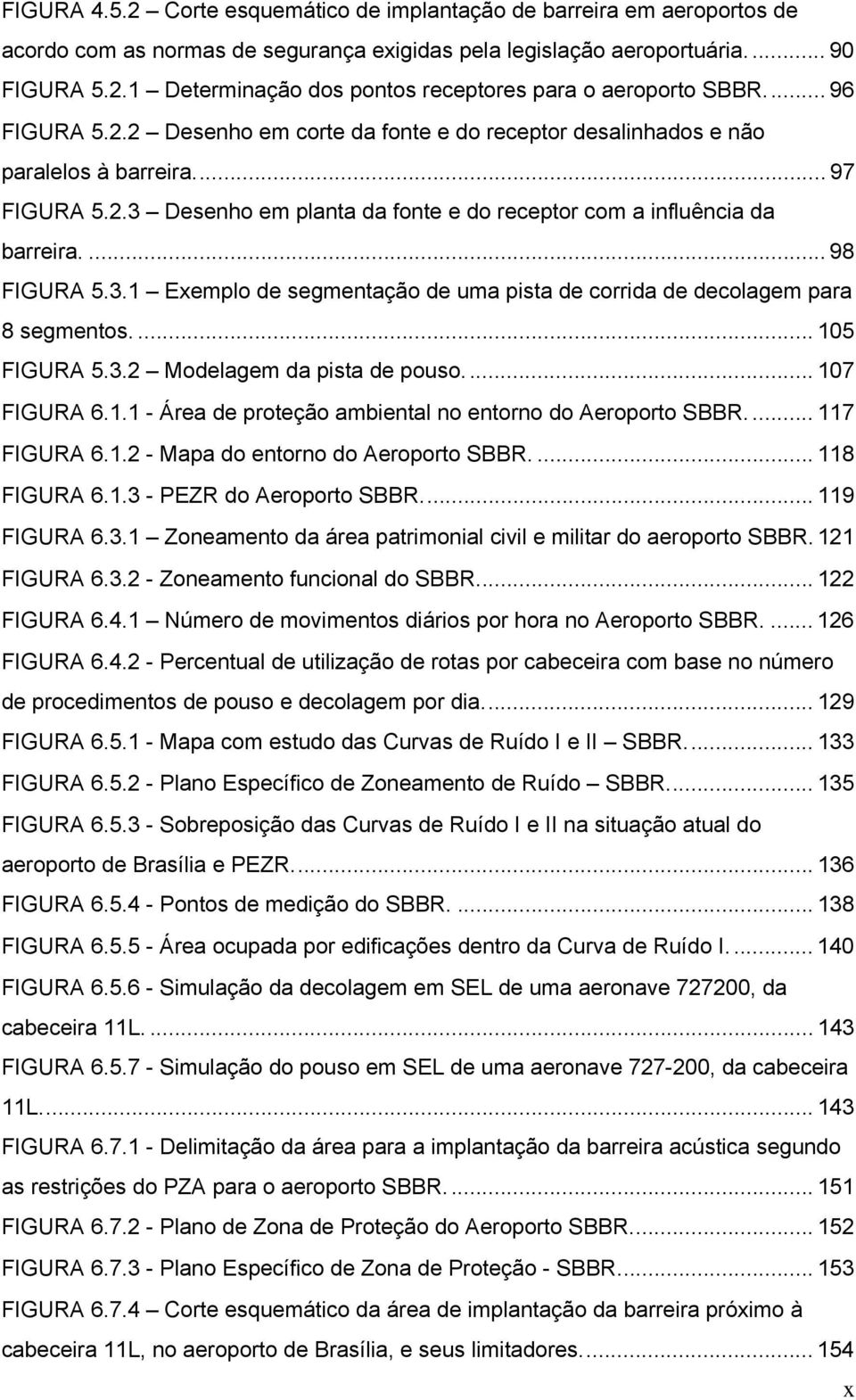 ... 98 FIGURA 5.3.1 Exemplo de segmentação de uma pista de corrida de decolagem para 8 segmentos.... 105 FIGURA 5.3.2 Modelagem da pista de pouso.... 107 FIGURA 6.1.1 - Área de proteção ambiental no entorno do Aeroporto SBBR.