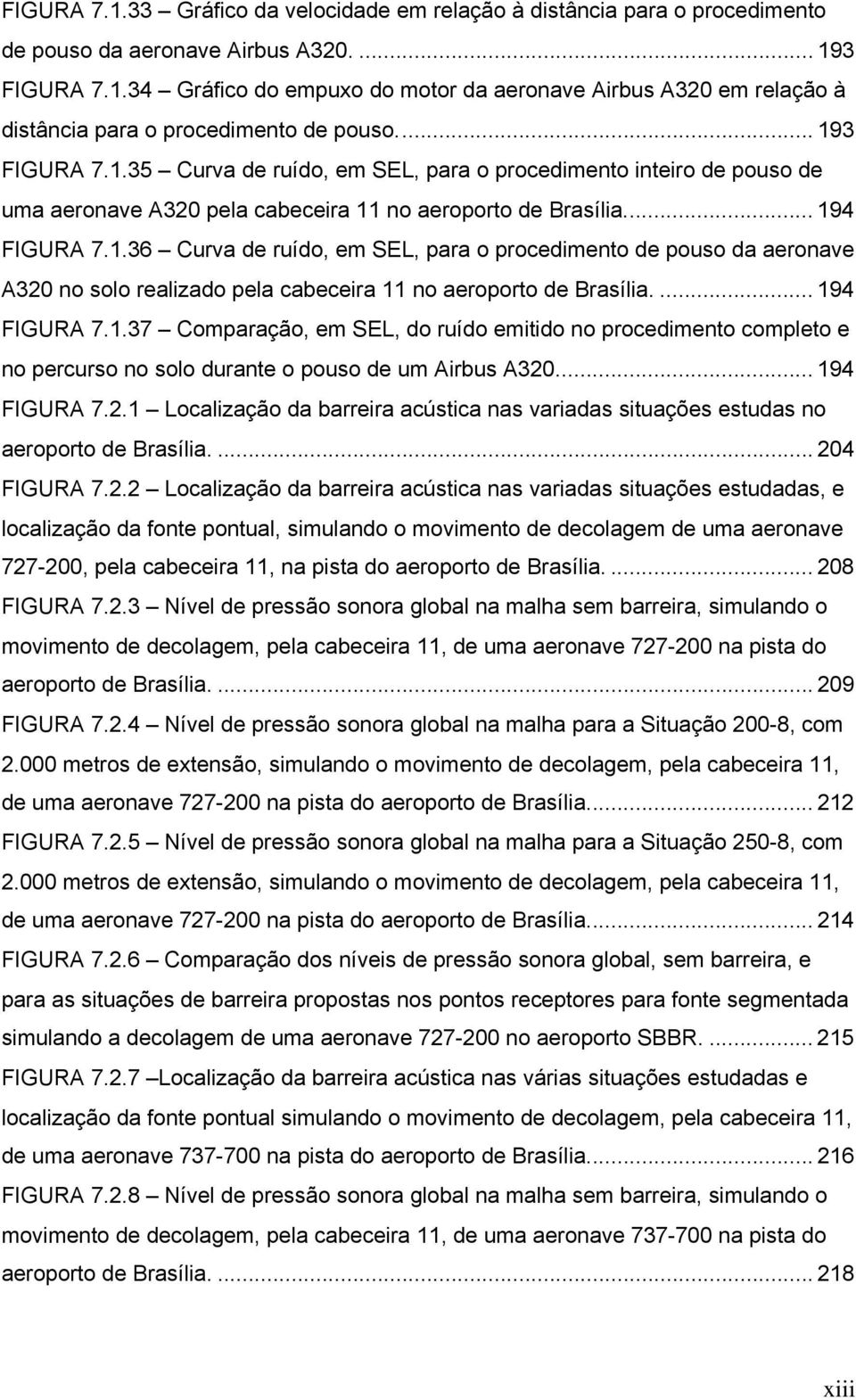 ... 194 FIGURA 7.1.37 Comparação, em SEL, do ruído emitido no procedimento completo e no percurso no solo durante o pouso de um Airbus A320