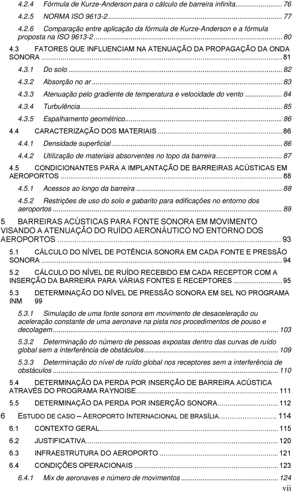 .. 84 4.3.4 Turbulência... 85 4.3.5 Espalhamento geométrico... 86 4.4 CARACTERIZAÇÃO DOS MATERIAIS... 86 4.4.1 Densidade superficial... 86 4.4.2 Utilização de materiais absorventes no topo da barreira.