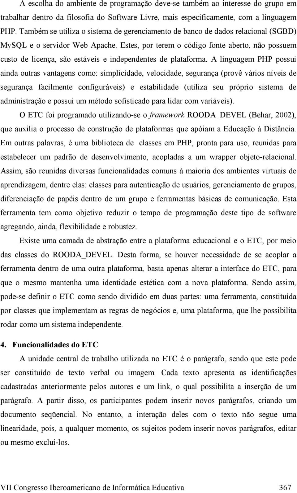 Estes, por terem o código fonte aberto, não possuem custo de licença, são estáveis e independentes de plataforma.