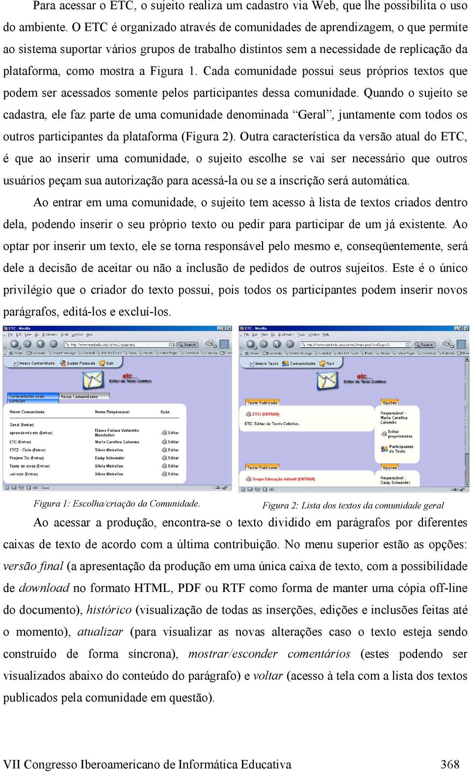 Cada comunidade possui seus próprios textos que podem ser acessados somente pelos participantes dessa comunidade.