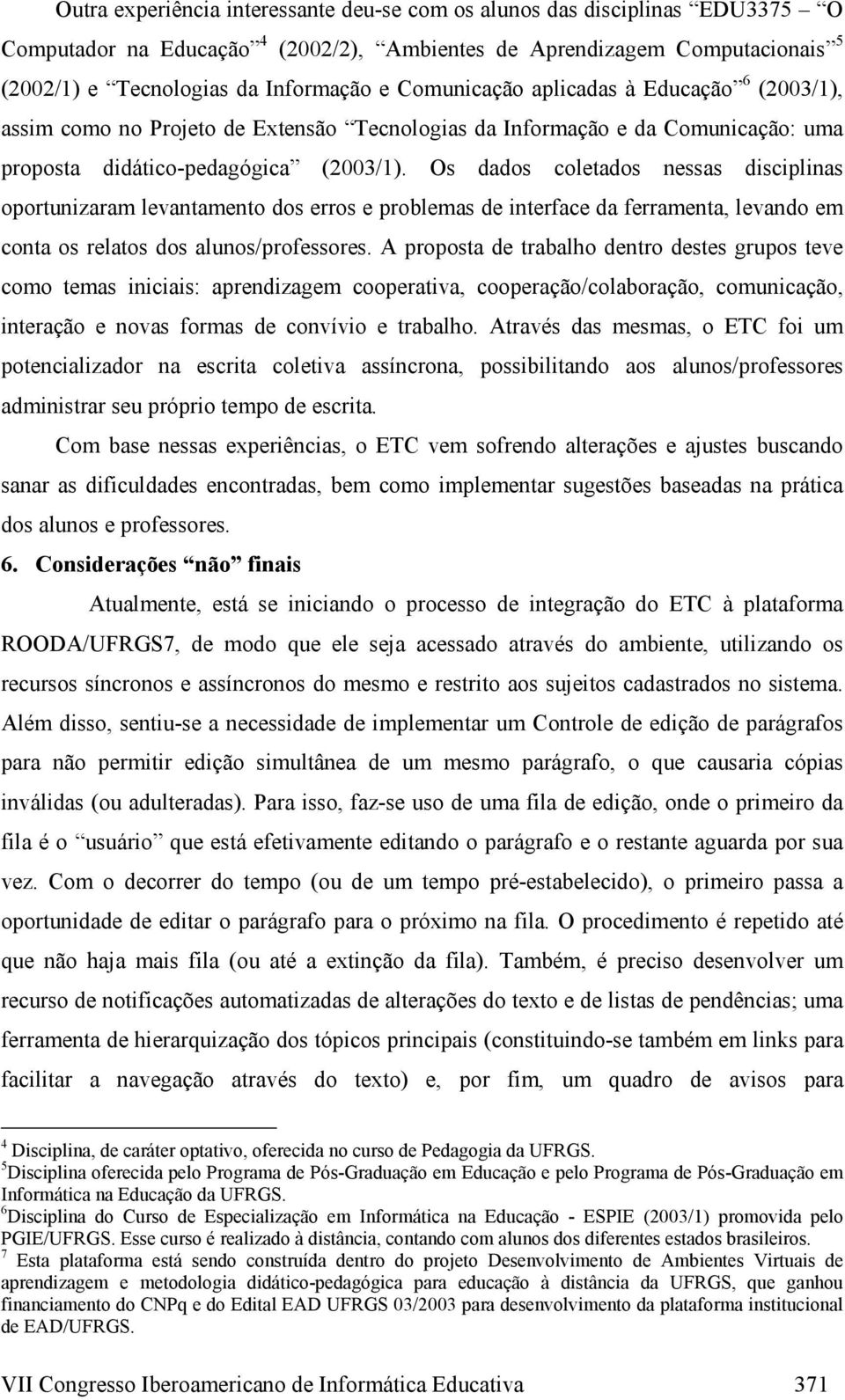 Os dados coletados nessas disciplinas oportunizaram levantamento dos erros e problemas de interface da ferramenta, levando em conta os relatos dos alunos/professores.