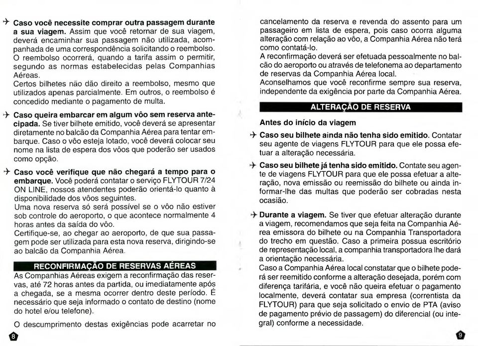 O reembolso ocorrerá, quando a tarifa assim o permitir, segundo as normas estabelecidas pelas Companhias Aéreas. Certos bilhetes não dão direito a reembolso, mesmo que utilizados apenas parcialmente.