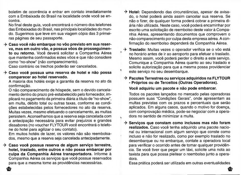 Sugerimos que leve em sua viagem cópia das 3 primeiras páginas de seu passaporte. Caso você não embarque no vôo previsto em sua reserva, mas em outro vôo, e possua vôos de prosseguimento ou retorno.