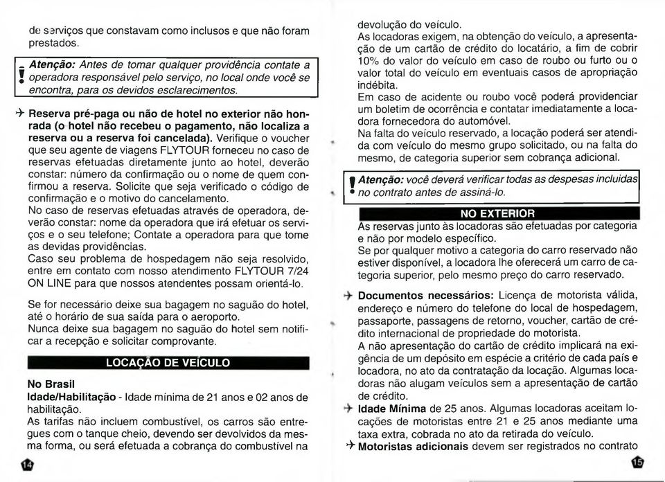 *>- Reserva pré-paga ou não de hotel no exterior não honrada (o hotel não recebeu o pagamento, não localiza a reserva ou a reserva foi cancelada).