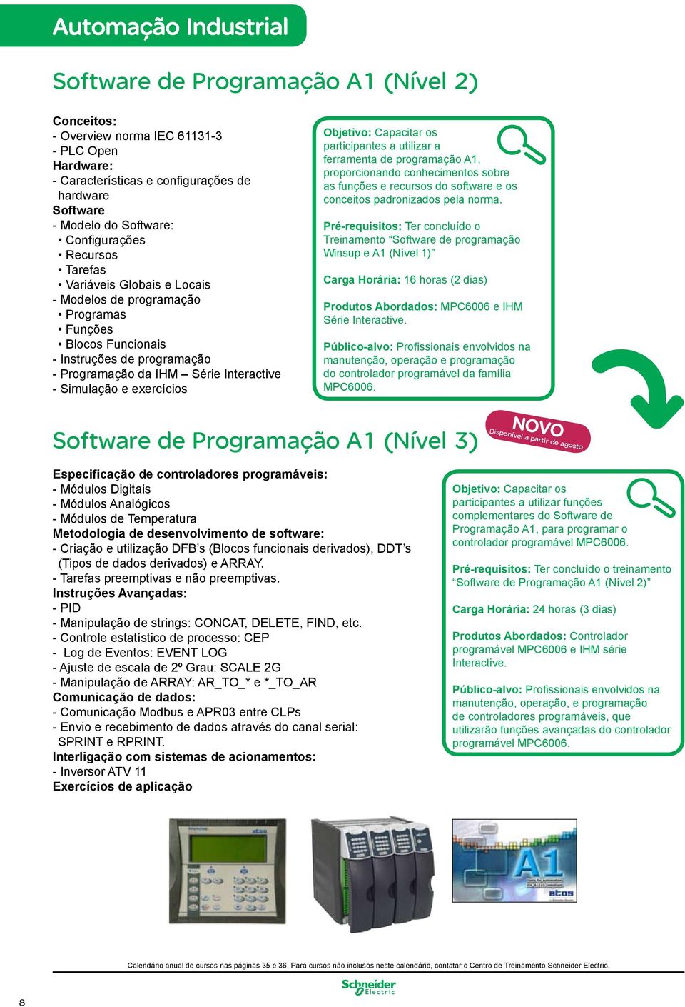 exercícios Objetivo: Capacitar os participantes a utilizar a ferramenta de programação A1, proporcionando conhecimentos sobre as funções e recursos do software e os conceitos padronizados pela norma.