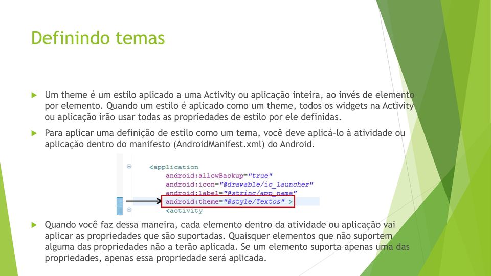 Para aplicar uma definição de estilo como um tema, você deve aplicá-lo à atividade ou aplicação dentro do manifesto (AndroidManifest.xml) do Android.