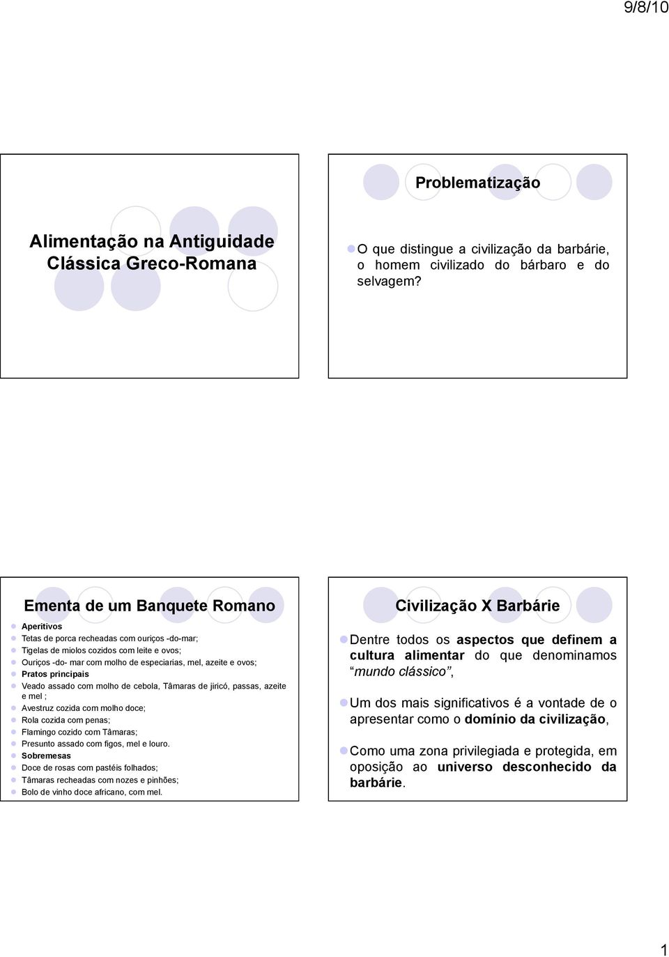 principais Veado assado com molho de cebola, Tâmaras de jiricó, passas, azeite e mel ; Avestruz cozida com molho doce; Rola cozida com penas; Flamingo cozido com Tâmaras; Presunto assado com figos,