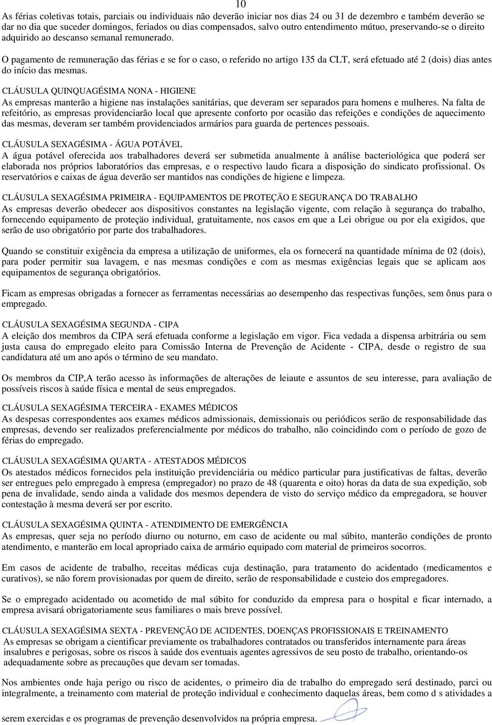 O pagamento de remuneração das férias e se for o caso, o referido no artigo 135 da CLT, será efetuado até 2 (dois) dias antes do início das mesmas.