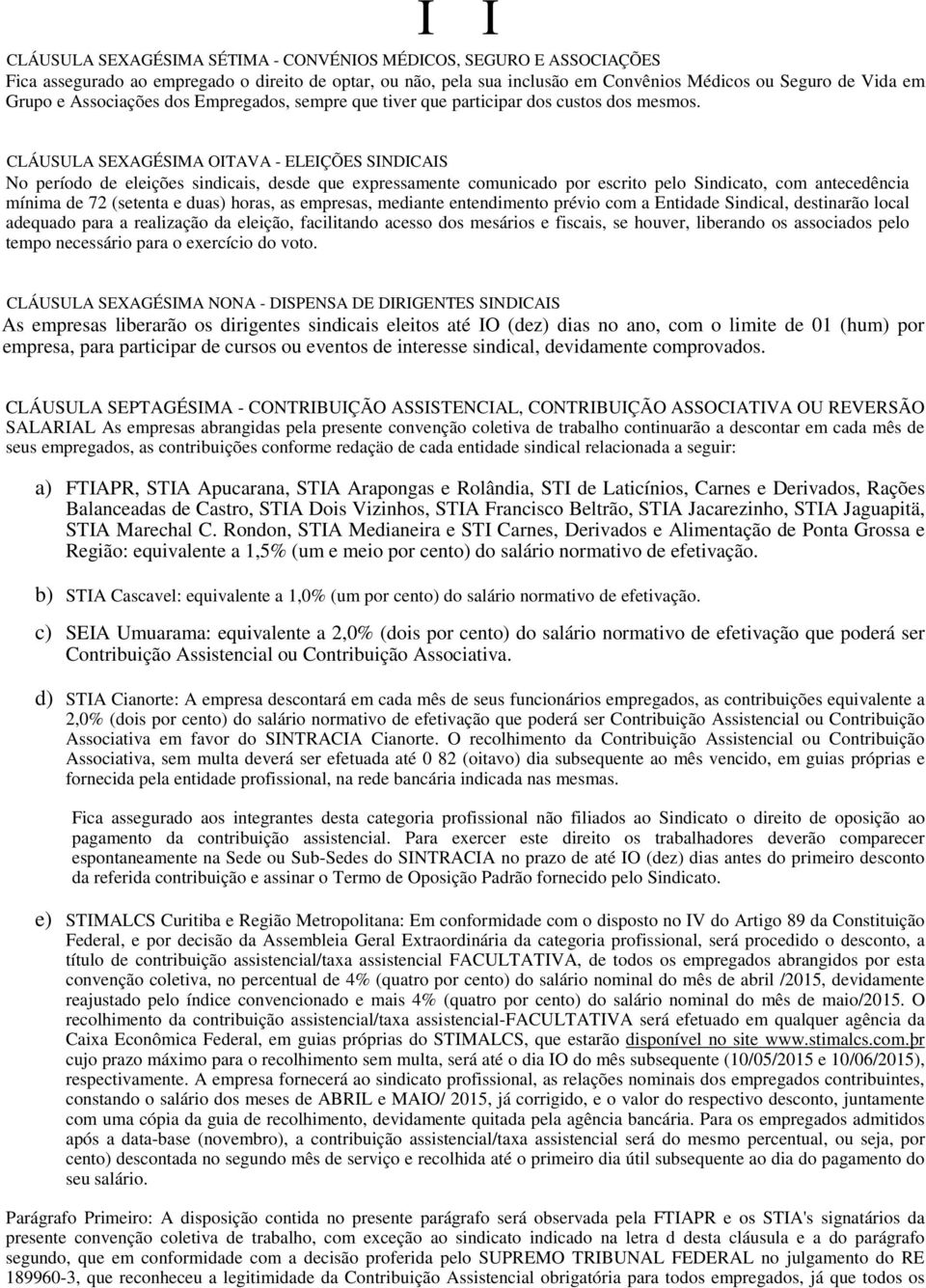 CLÁUSULA SEXAGÉSIMA OITAVA - ELEIÇÕES SINDICAIS No período de eleições sindicais, desde que expressamente comunicado por escrito pelo Sindicato, com antecedência mínima de 72 (setenta e duas) horas,