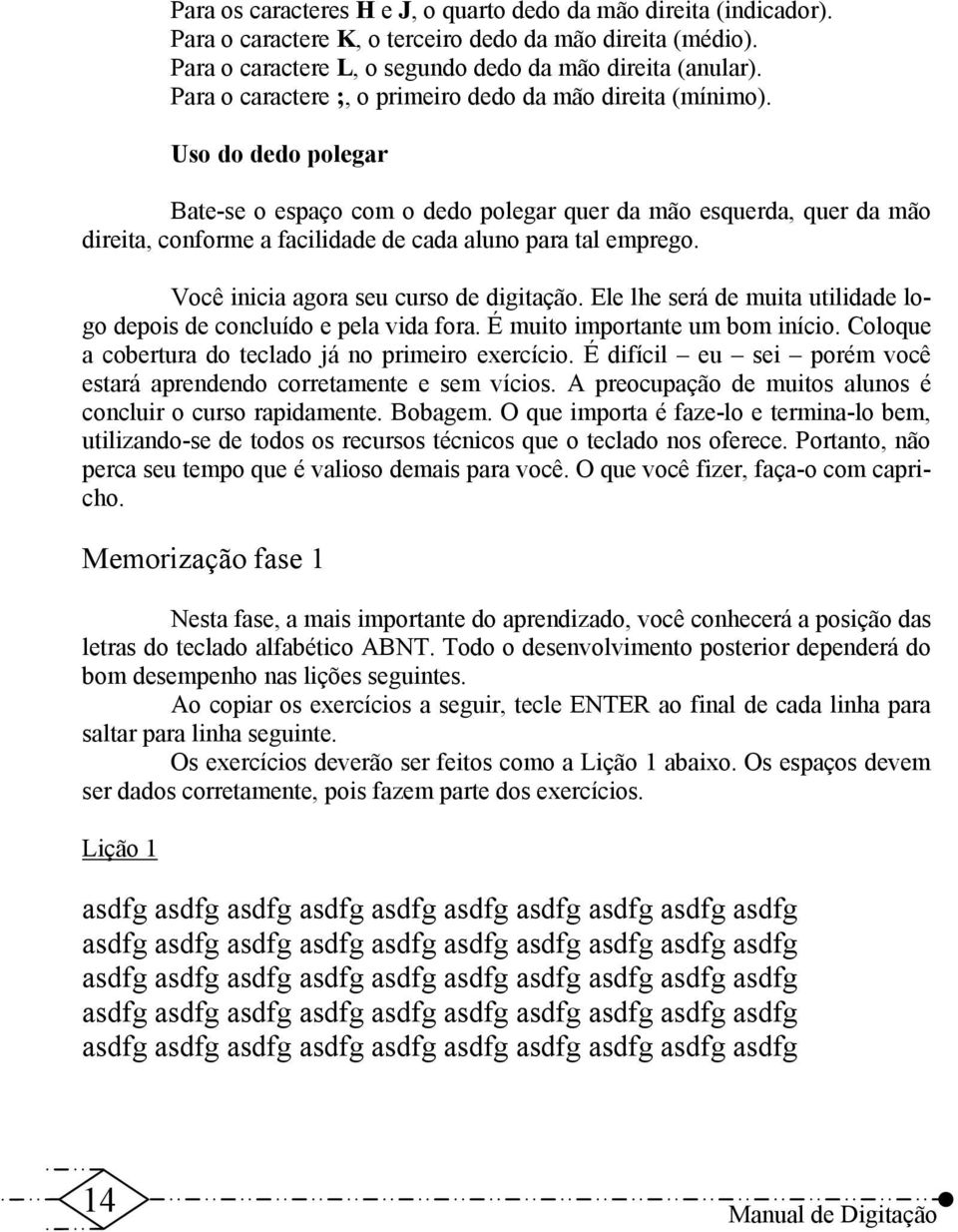 Uso do dedo polegar Bate-se o espaço com o dedo polegar quer da mão esquerda, quer da mão direita, conforme a facilidade de cada aluno para tal emprego. Você inicia agora seu curso de digitação.