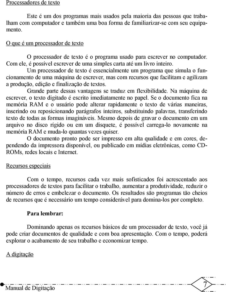 Um processador de texto é essencialmente um programa que simula o funcionamento de uma máquina de escrever, mas com recursos que facilitam e agilizam a produção, edição e finalização de textos.