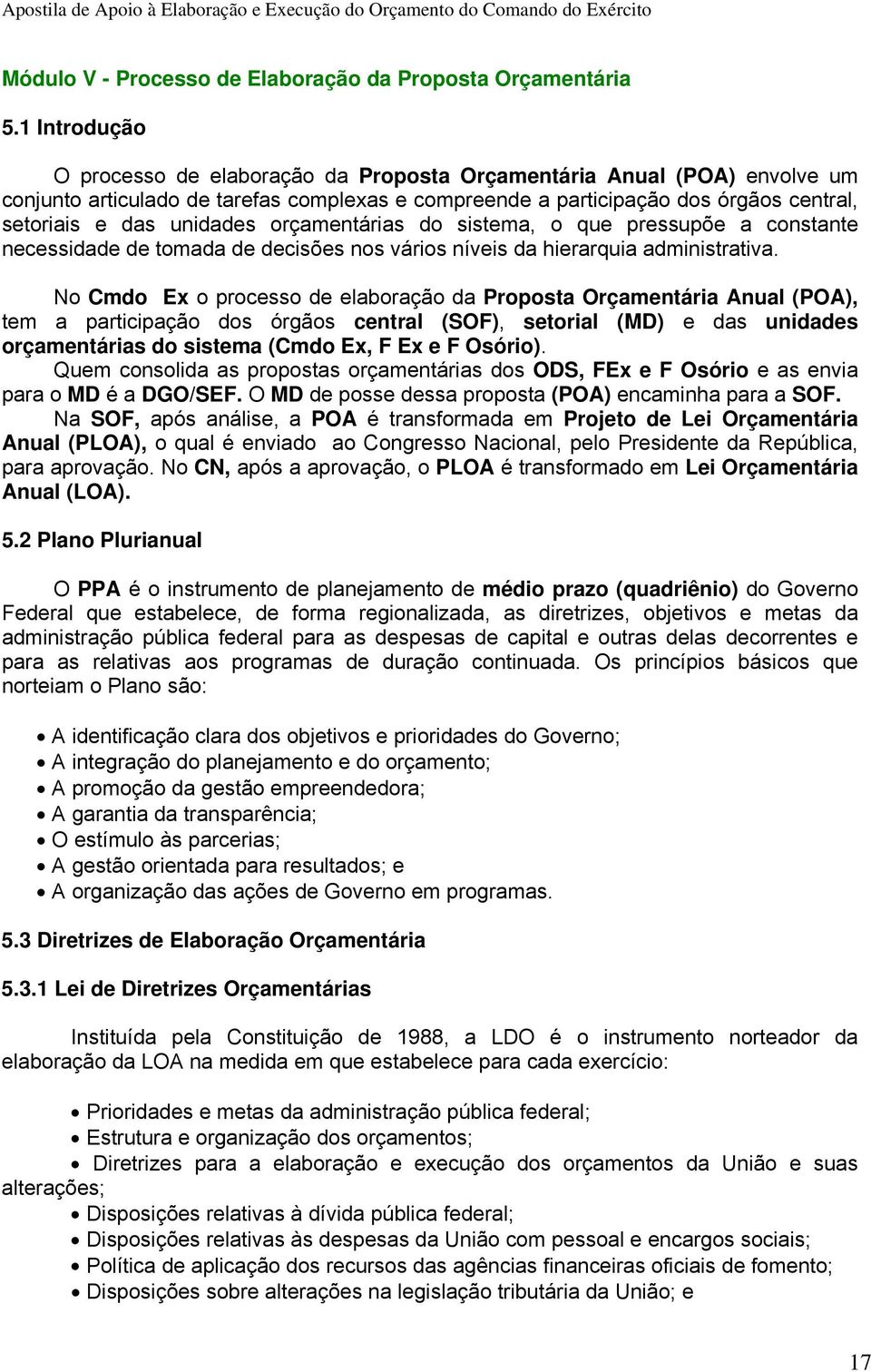 orçamentárias do sistema, o que pressupõe a constante necessidade de tomada de decisões nos vários níveis da hierarquia administrativa.